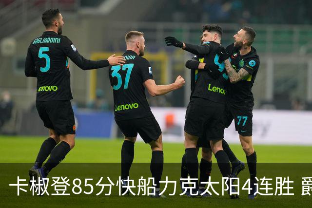 卡椒登85分快船力克太阳4连胜 爵士加时胜活塞